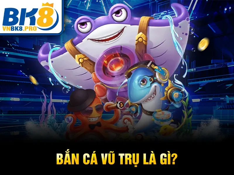 Bắn cá vũ trụ là gì?