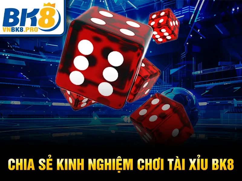 Chia sẻ kinh nghiệm chơi Tài Xỉu BK8