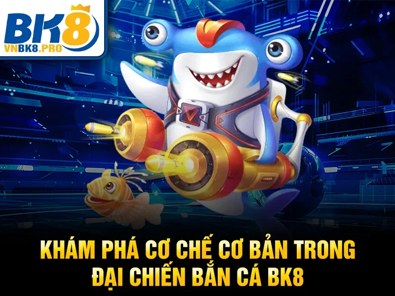 Khám phá cơ chế cơ bản trong đại chiến bắn cá BK8