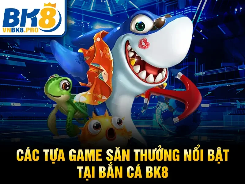 Các tựa game săn thưởng nổi bật tại bắn cá BK8