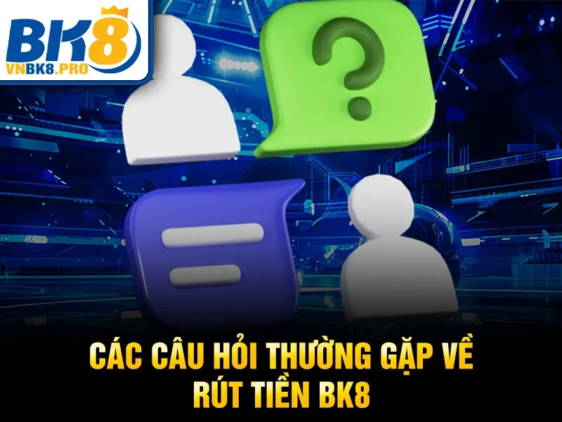 Các câu hỏi thường gặp về rút tiền BK8